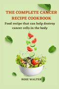 The Complete Cancer Recipe Cookbook: Food Recipes That Can Help Destroy Cancer Cells in the Body. (en Inglés)