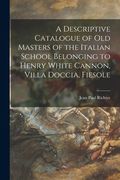 A Descriptive Catalogue of Old Masters of the Italian School Belonging to Henry White Cannon, Villa Doccia, Fiesole (en Inglés)