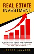 Real Estate Investment: A Beginner's Guide to Making Money in Real Estate (a Comprehensive Guide on how to Locate and Profit From Real Estate) (en Inglés)