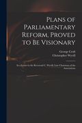 Plans of Parliamentary Reform, Proved to Be Visionary: in a Letter to the Reverend C. Wyvill, Late Chairman of the Associations (en Inglés)