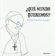 Qué Mundo Queremos? El Papa Francisco nos Guía