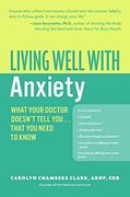 living well with anxiety,what your doctor doesn´t tell you--that you need to know (en Inglés)