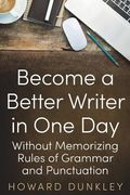 Become a Better Writer In One Day: Without Memorizing Rules of Grammar and Punctuation (en Inglés)