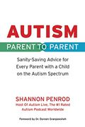 Autism: Parent to Parent: Sanity Saving Advice Every Parent of a Child on the Autism Spectrum Needs to Know (en Inglés)