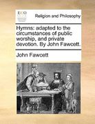 hymns: adapted to the circumstances of public worship, and private devotion. by john fawcett.