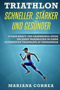 TRIATHLON SCHNELLER, STARKER Und GESUNDER: 30 TAGE KRAFT- UND ERNAHRUNGS-GUIDE UM JEDEN TRIATHLETEN IN EINEN ULTIMATIVEN TRIATHLETE Zu VERWANDELN (en Alemán)