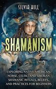Shamanism: Exploring Native American, Norse, Celtic, and Siberian Shamanic Rituals, Beliefs, and Practices for Beginners (en Inglés)