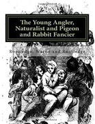 The Young Angler, Naturalist and Pigeon and Rabbit Fancier (en Inglés)
