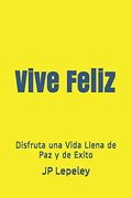 Vive Feliz: Disfruta una Vida Llena de paz y de Exito