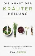 Die Kunst der Kräuterheilung: Heilpflanzen und Kräuterkunde für Anfänger: Herbalism for Beginners (en Alemán)
