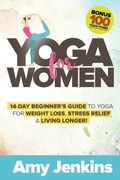 Yoga for Women: 14-Day Beginner's Guide to Yoga for Weight Loss, Stress Relief & Living Longer! (BONUS: 100 Yoga Poses with Instructio 