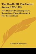 the cradle of the united states, 1765-1789: five hundred contemporary broadsides, pamphlets and a few books (1922)