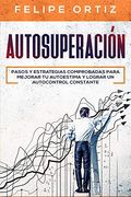 Autosuperación: Pasos y Estrategias Comprobadas Para Mejorar tu Autoestima y Lograr un Autocontrol Constante (Self Improvement Spanish Version) (Autodesarrollo)
