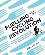 Fuelling the Cycling Revolution: The Nutritional Strategies and Recipes Behind Grand Tour Wins and Olympic Gold Medals (en Inglés)