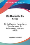 Die Humanitat Im Kreige: Die Kodifizierten Humanitaren Vereinbarungen Der Kulturstaaten Im Kriege (1905) (en Alemán)