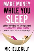 Make Money While You Sleep: Use the Knowledge You Already Have to Create Passive Income Freedom (Go From Idea to Income In Only 30 Days) (en Inglés)