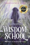 TheoSophia's Wisdom School: The Magic of Healing Revealed (en Inglés)