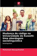 Mudança de Código na Universidade do Kuwaiti: Uma Abordagem Sociolinguística: Sociolinguística: (en Portugués)