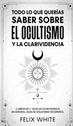 Todo lo que Querías Saber Sobre el Ocultismo y la Clarividencia: 2 Libros en 1 - Guía de Clarividencia en Español, Guía de Ocultismo en Español (in Spanish)