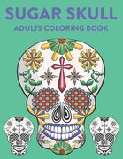 Sugar Skull Adults Coloring Book: A Sugar Skull Coloring Activity Book With Intricate Designs, Adult Coloring Sheets For Stress Relief