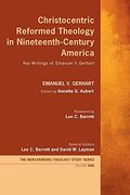 Christocentric Reformed Theology in Nineteenth-Century America: Key Writings of Emanuel v. Gerhart (9) (Mercersburg Theology Study) (en Inglés)