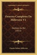 Oeuvres Completes De Millevoye V2: Dediees Au Roi (1822) (en Francés)