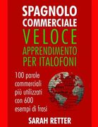 Spagnolo Commerciale: Veloce Apprendimento per Italofoni: 100 parole commerciali più utilizzati con 600 esempi di frasi. (en Italiano)