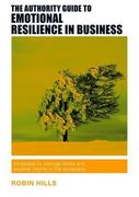 The Authority Guide to Emotional Resilience in Business: Strategies to manage stress and weather storms in the workplace (Authority Guides)