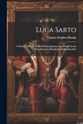 Luca Sarto: A Novel, a History of his Perilous Journey Into France in the Year Fourteen Hundred and Seventy-One (en Inglés)