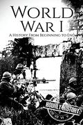 World War I: A History From Beginning to End 