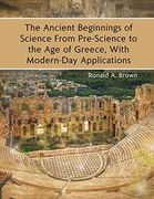 The Ancient Beginnings of Science From Pre-Science to the age of Greece, With Modern-Day Applications (en Inglés)