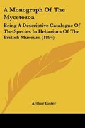 a monograph of the mycetozoa: being a descriptive catalogue of the species in hebarium of the british museum (1894) (en Inglés)