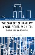 The Concept of Property in Kant, Fichte, and Hegel: Freedom, Right, and Recognition (Routledge Studies in Nineteenth-Century Philosophy)