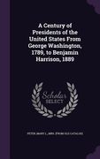 A Century of Presidents of the United States From George Washington, 1789, to Benjamin Harrison, 1889 (en Inglés)