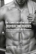 The 15 Minute Meditation Guide for Bodybuilding Parents: The Parents' Guide to Teaching Your Kids Meditation to Enhance Their Performance by Controlli (en Inglés)