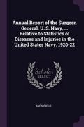 Annual Report of the Surgeon General, U. S. Navy, ... Relative to Statistics of Diseases and Injuries in the United States Navy. 1920-22 (en Inglés)