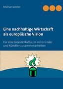 Eine Nachhaltige Wirtschaft als Europäische Vision: Für Eine Gründerkultur, in der Gründer und Künstler Zusammenarbeiten (en Alemán)