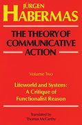 The Theory of Communicative Action: Volume 2: Lifeword and System: A Critique of Functionalist Reason: Lifeworld and System: A Critique of Functional Reason: 002 
