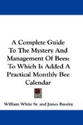 a complete guide to the mystery and management of bees: to which is added a practical monthly bee calendar