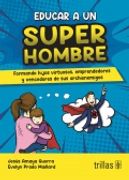 Educar a un Super Hombre. Formando Hijos Virtuosos, Emprendedores y Vencedores de sus Archienemigos