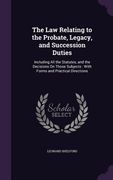 The Law Relating to the Probate, Legacy, and Succession Duties: Including All the Statutes, and the Decisions On Those Subjects: With Forms and Practi (en Inglés)