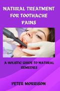 Natural Treatment for Toothache Pains: A Holistic Guide to Natural Remedies (en Inglés)