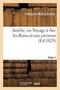 Amélie, Ou Voyage À Aix-Les-Bains Et Aux Environs. Tome 1 (en Francés)