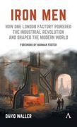 Iron Men: How One London Factory Powered the Industrial Revolution and Shaped the Modern World