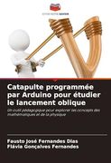 Catapulte Programmée par Arduino Pour Étudier le Lancement Oblique (in French)