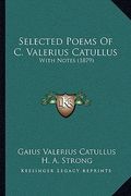 selected poems of c. valerius catullus: with notes (1879) with notes (1879) (en Inglés)