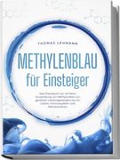 Methylenblau f? R Einsteiger: Das Praxisbuch zur Sicheren Anwendung von Methylenblau zur Gezielten Leistungssteigerung von Gehirn, Immunsystem und Mitochondrien