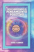 Descubriendo El Pensamiento Positivo: SERIE de 5 LIBROS PODEROSOS SOBRE EL PENSAMIENTO POSITIVO