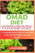 OMAD Diet Cookbook: A Comprehensive Guide to One Meal a Day Diet for Weight Loss and Health