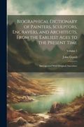 Biographical Dictionary of Painters, Sculptors, Engravers, and Architects, From the Earliest Ages to the Present Time: Interspersed With Original Anecdotes; Volume 1 (en Inglés)